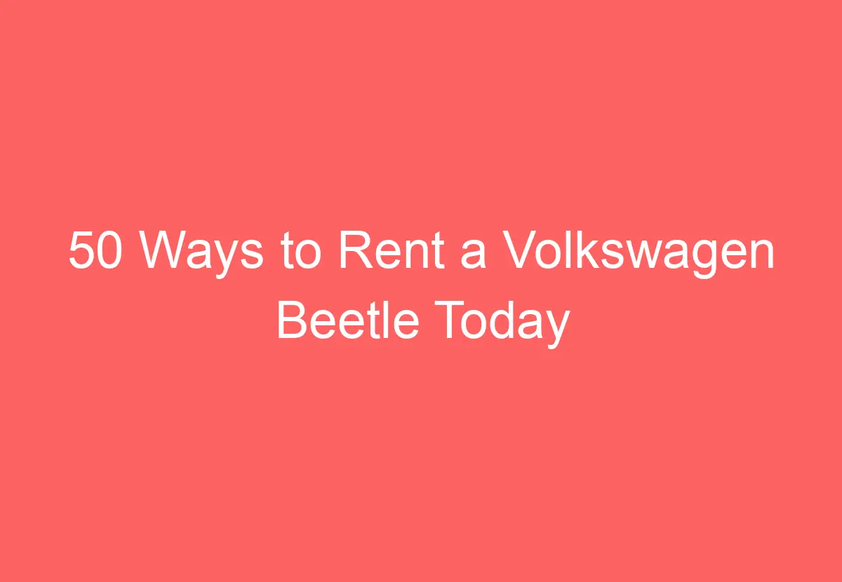 50 Ways To Rent A Volkswagen Beetle Today Volkswagenbuddy