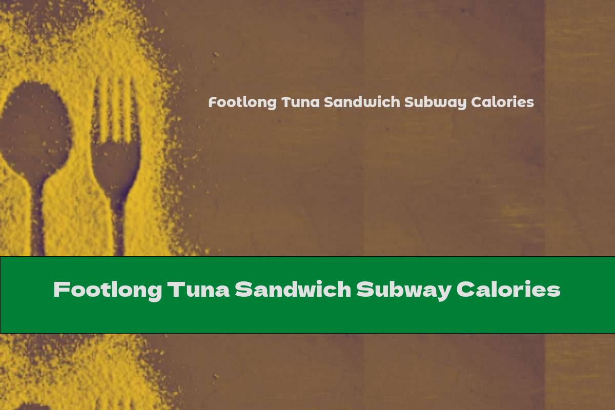 Footlong Tuna Sandwich Subway Calories This Nutrition