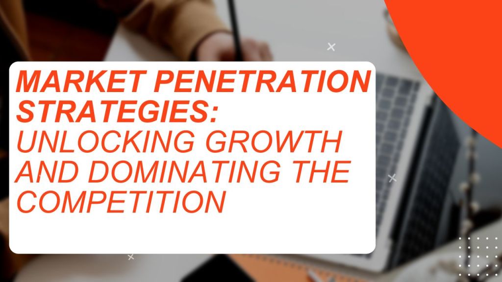 Market Penetration Strategies Unlocking Growth And Dominating The