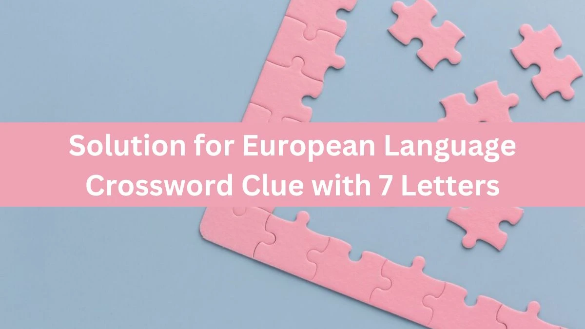 Solution For European Language Crossword Clue With 7 Letters News