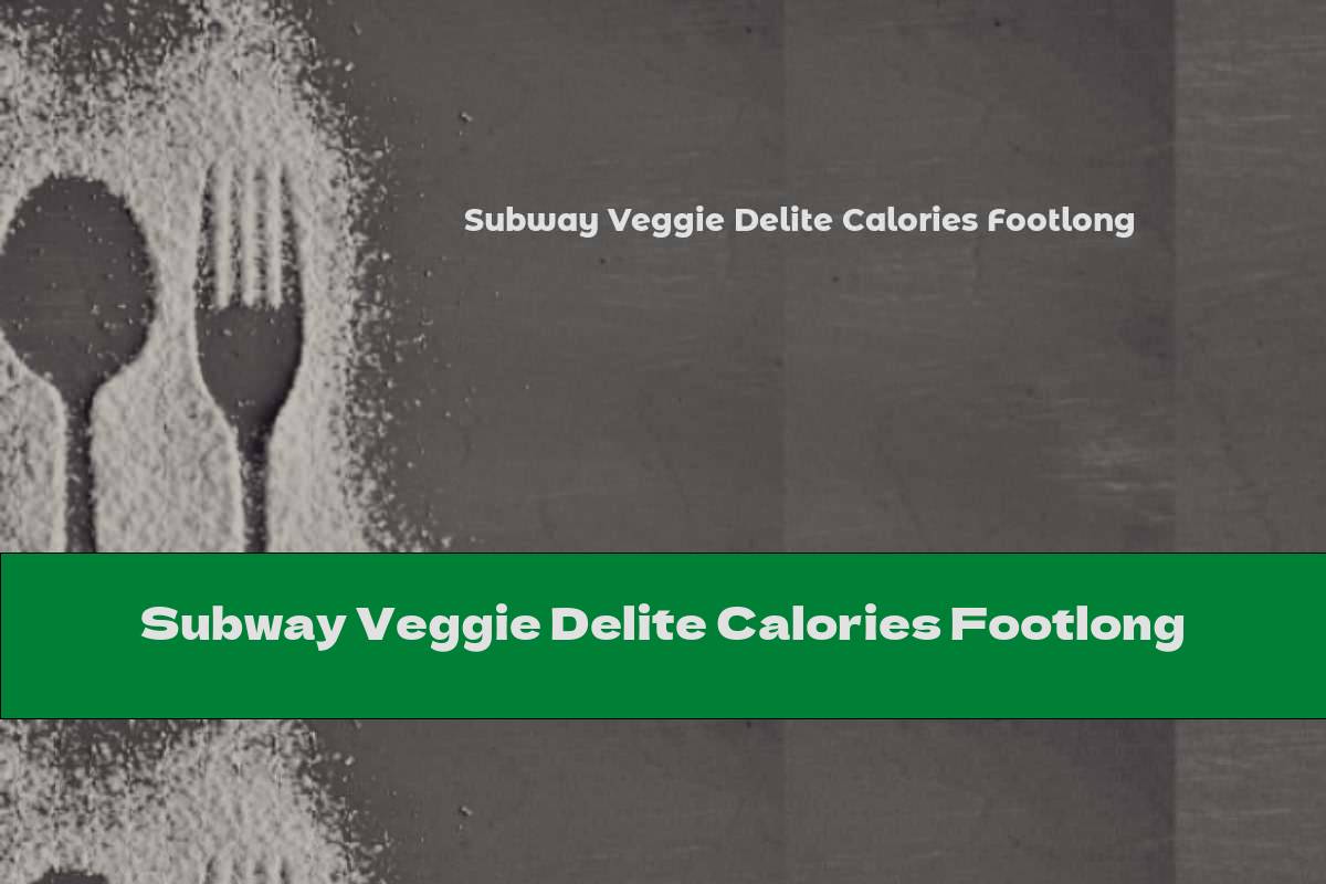 Subway Veggie Delite Calories Footlong This Nutrition