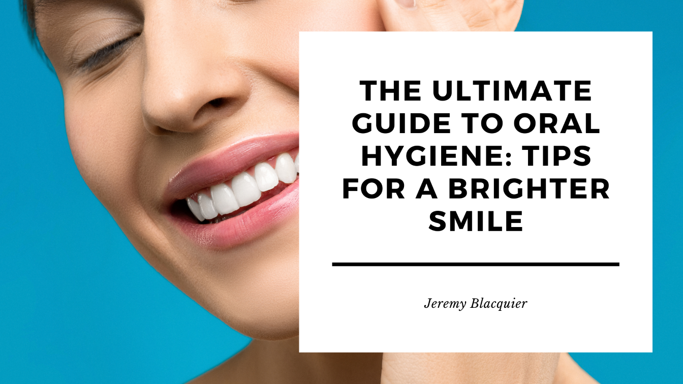 The Ultimate Guide To Oral Hygiene Tips For A Brighter Smile Jeremy