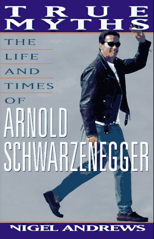 True Myths The Life And Times Of Arnold Schwarzenegger Nigel