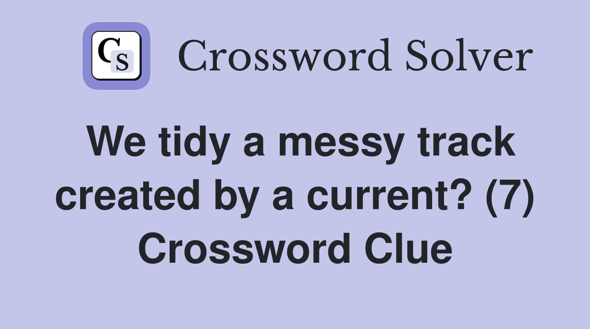 We Tidy A Messy Track Created By A Current 7 Crossword Clue